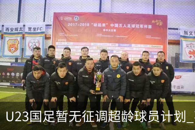 U23国足暂无征调超龄球员计划 不排除全适龄球员出战亚运会